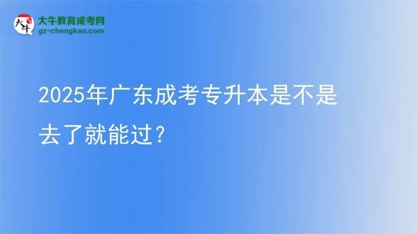 2025年廣東成考專升本是不是去了就能過？圖片
