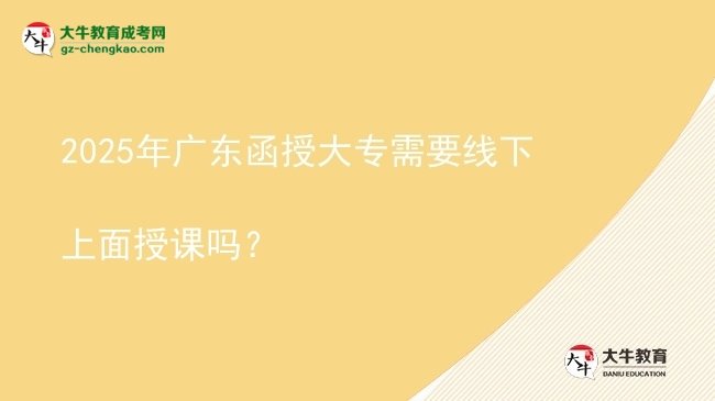 2025年廣東函授大專需要線下上面授課嗎？圖片