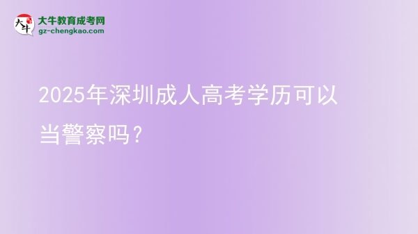 2025年深圳成人高考學歷可以當警察嗎？圖片