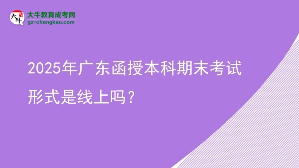 2025年廣東函授本科期末考試形式是線上嗎？圖片