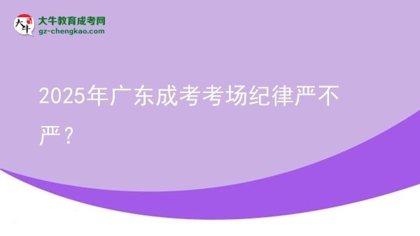 2025年廣東成考考場(chǎng)紀(jì)律嚴(yán)不嚴(yán)？圖片