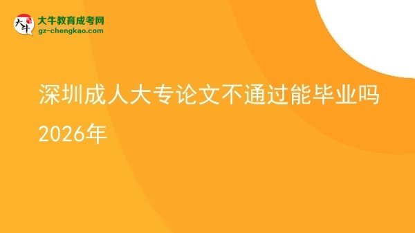 深圳成人大專論文不通過能畢業(yè)嗎2026年圖片