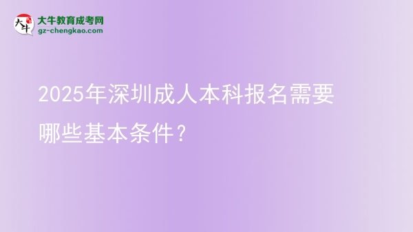2025年深圳成人本科報名需要哪些基本條件？圖片
