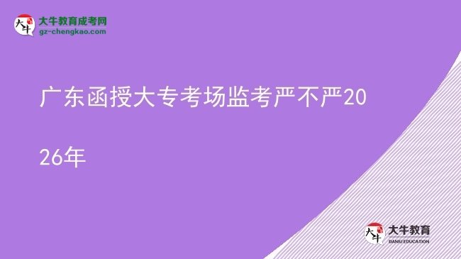 廣東函授大專(zhuān)考場(chǎng)監(jiān)考嚴(yán)不嚴(yán)2026年圖片