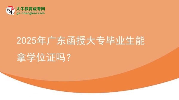 2025年廣東函授大專畢業(yè)生能拿學(xué)位證嗎？圖片