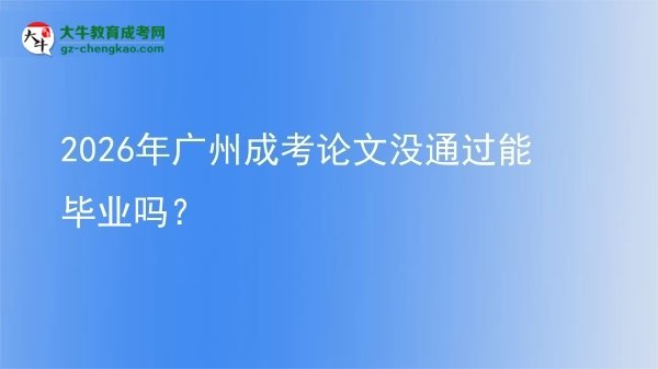 2026年廣州成考論文沒通過能畢業(yè)嗎？圖片