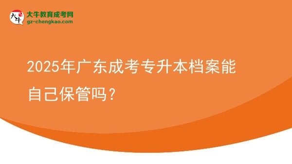 2025年廣東成考專升本檔案能自己保管嗎？圖片