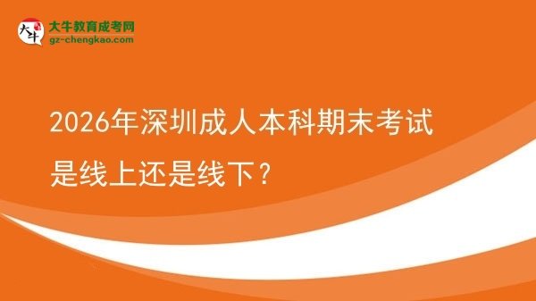 2026年深圳成人本科期末考試是線上還是線下？圖片