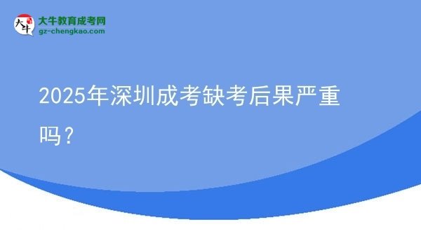 2025年深圳成考缺考后果嚴(yán)重嗎？圖片