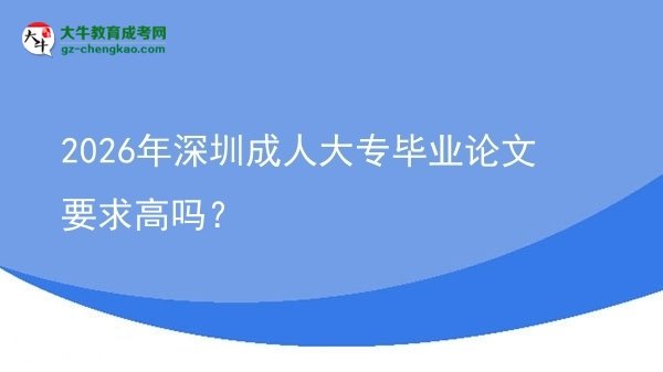 2026年深圳成人大專畢業(yè)論文要求高嗎？圖片