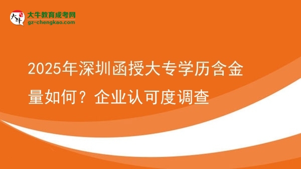 2025年深圳函授大專學(xué)歷含金量如何？企業(yè)認(rèn)可度調(diào)查圖片
