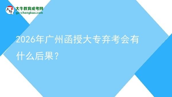 2026年廣州函授大專棄考會有什么后果？圖片