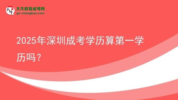 2025年深圳成考學(xué)歷算第一學(xué)歷嗎？圖片
