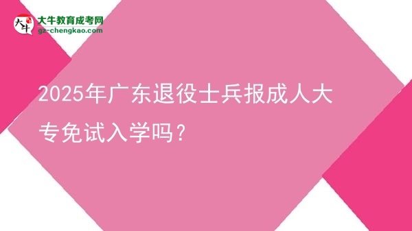2025年廣東退役士兵報(bào)成人大專免試入學(xué)嗎？圖片