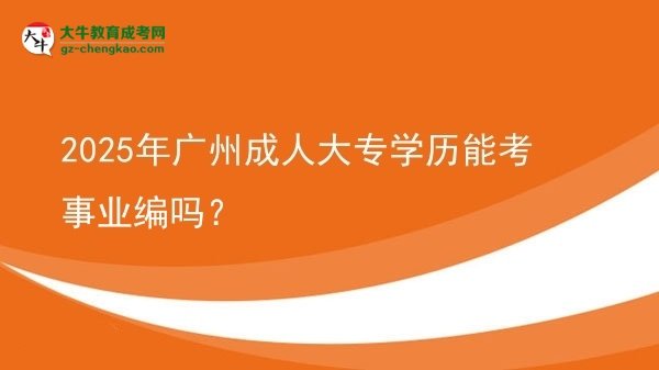 2025年廣州成人大專學歷能考事業(yè)編嗎？圖片