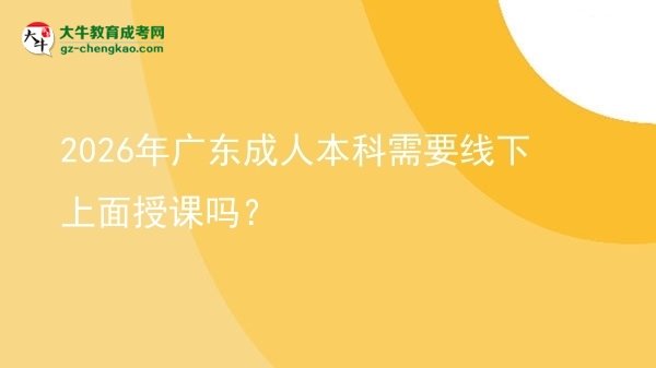 2026年廣東成人本科需要線下上面授課嗎？圖片