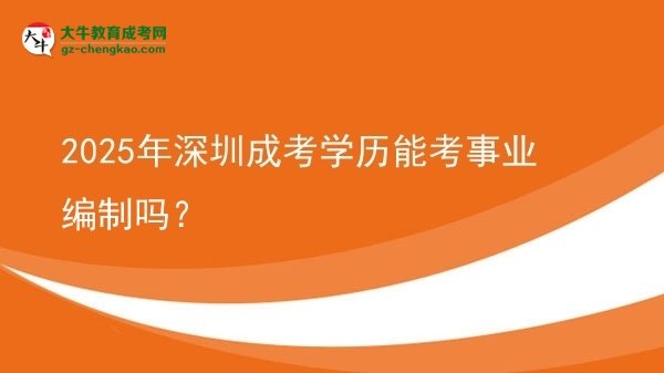 【圖文】2025年深圳成考學(xué)歷能考事業(yè)編制嗎？