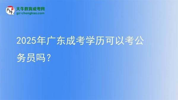 【圖文】2025年廣東成考學(xué)歷可以考公務(wù)員嗎？