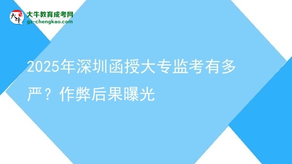 2025年深圳函授大專監(jiān)考有多嚴(yán)？作弊后果曝光圖片
