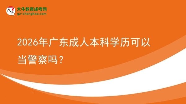 2026年廣東成人本科學(xué)歷可以當(dāng)警察嗎？圖片