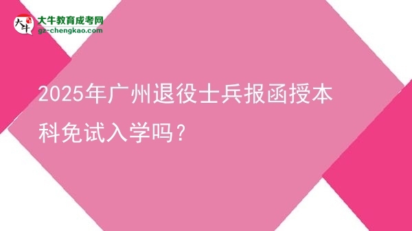2025年廣州退役士兵報(bào)函授本科免試入學(xué)嗎？圖片