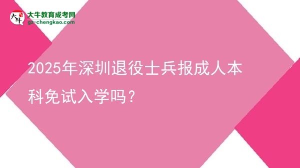 2025年深圳退役士兵報(bào)成人本科免試入學(xué)嗎？圖片
