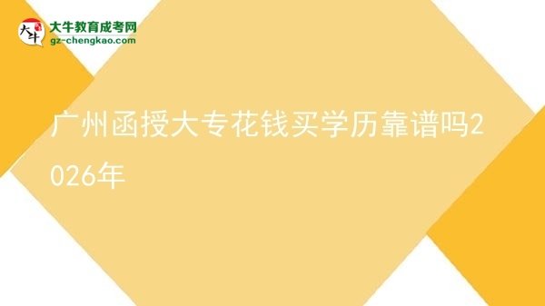 廣州函授大?；ㄥX買學(xué)歷靠譜嗎2026年圖片