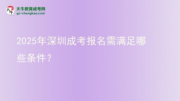 2025年深圳成考報名需滿足哪些條件？圖片