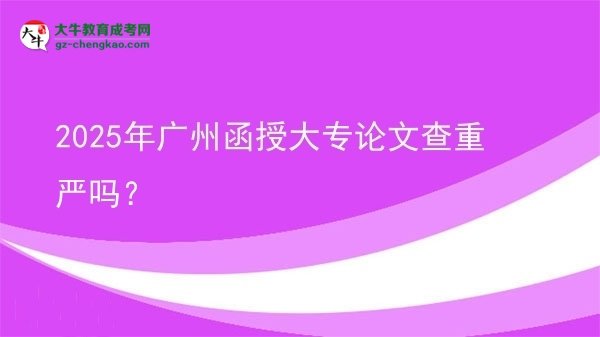 2025年廣州函授大專論文查重嚴(yán)嗎？圖片