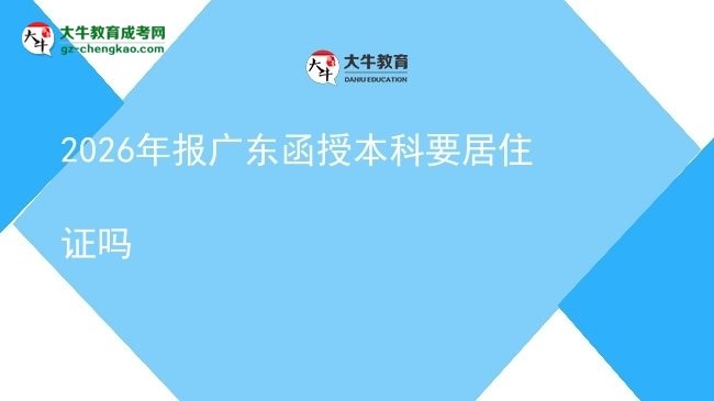 【圖文】2026年報(bào)廣東函授本科要居住證嗎