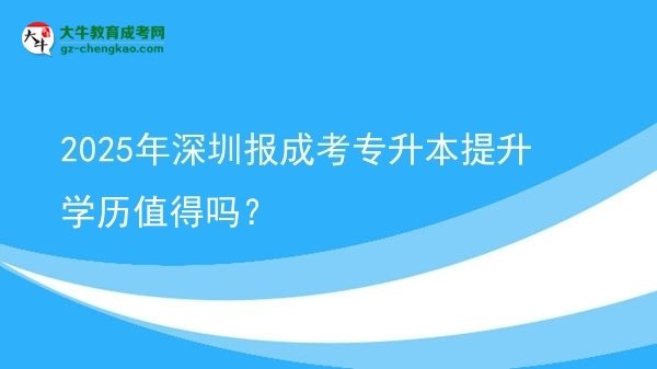2025年深圳報(bào)成考專升本提升學(xué)歷值得嗎？圖片