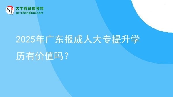 2025年廣東報(bào)成人大專提升學(xué)歷有價(jià)值嗎？圖片