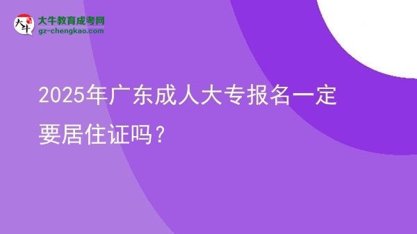 2025年廣東成人大專報(bào)名一定要居住證嗎？圖片