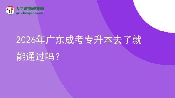 2026年廣東成考專升本去了就能通過(guò)嗎？圖片