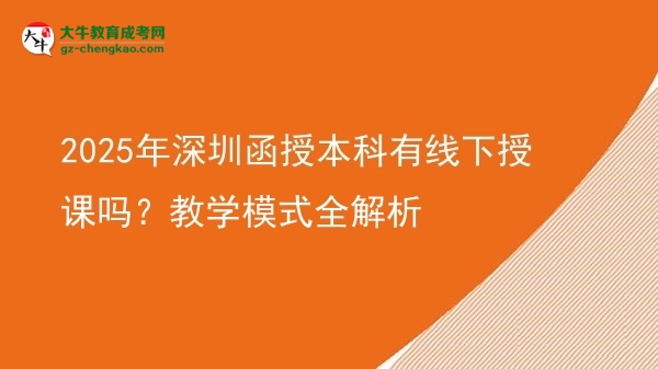 2025年深圳函授本科有線下授課嗎？教學(xué)模式全解析圖片