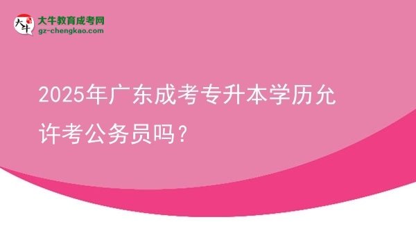 2025年廣東成考專升本學歷允許考公務員嗎？圖片