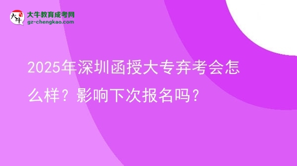 2025年深圳函授大專棄考會怎么樣？影響下次報名嗎？圖片