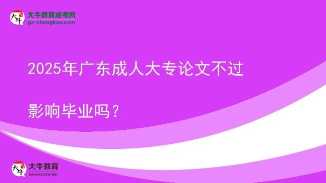 2025年廣東成人大專論文不過影響畢業(yè)嗎？圖片