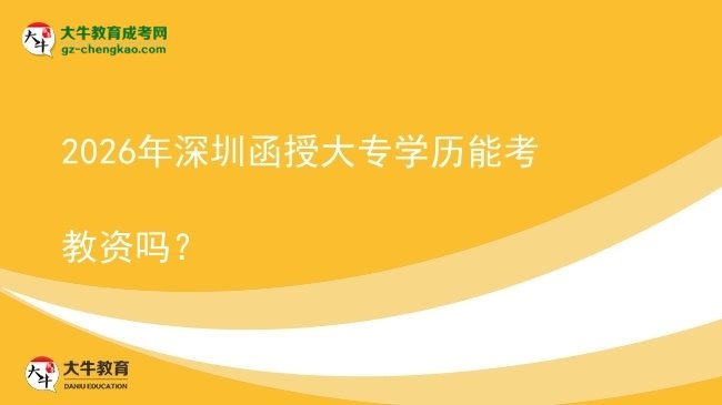 2026年深圳函授大專學(xué)歷能考教資嗎？圖片