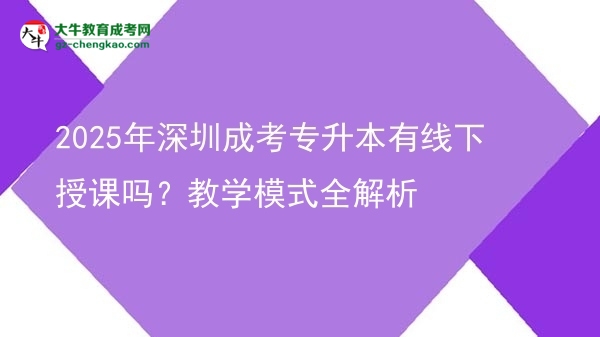2025年深圳成考專升本有線下授課嗎？教學模式全解析圖片