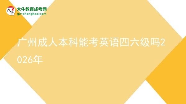 廣州成人本科能考英語四六級嗎2026年圖片