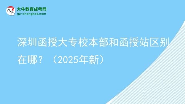 深圳函授大專校本部和函授站區(qū)別在哪？（2025年新）圖片