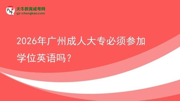2026年廣州成人大專必須參加學(xué)位英語(yǔ)嗎？圖片