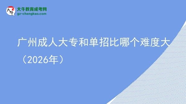 廣州成人大專和單招比哪個(gè)難度大（2026年）圖片