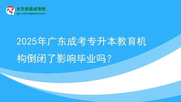 2025年廣東成考專升本教育機構(gòu)倒閉了影響畢業(yè)嗎？圖片