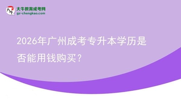 2026年廣州成考專升本學歷是否能用錢購買？圖片
