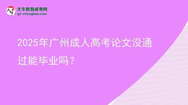2025年廣州成人高考論文沒通過能畢業(yè)嗎？