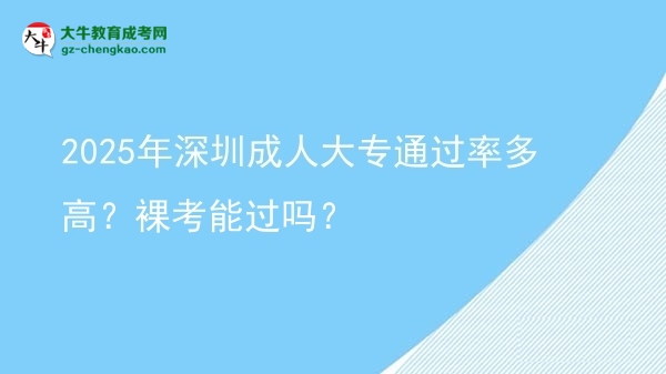 2025年深圳成人大專通過率多高？裸考能過嗎？圖片
