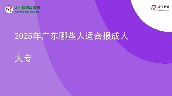 2025年廣東哪些人適合報(bào)成人大專圖片