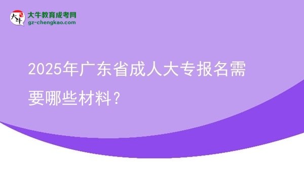 2025年廣東省成人大專(zhuān)報(bào)名需要哪些材料？圖片
